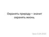 Охранять природу – значит охранять жизнь