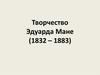 Творчество Эдуарда Мане (1832 – 1883)