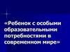 Ребенок с особыми образовательными потребностями