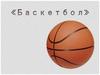 Баскетбол (basket-корзина, ball-мяч)