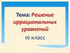 Решение иррациональных уравнений. 10 класс