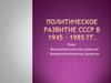 Политическое развитие СССР в 1945 – 1985 годах