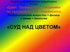 Суд над цветом. Изобразительное искусство + физика + химия + биология