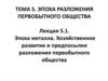 Эпоха металла. Хозяйственное развитие и предпосылки разложения первобытного общества