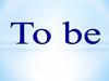 To be