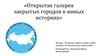 Открытая галерея закрытых городов в живых историях