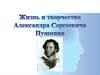 Жизнь и творчество Александра Сергеевича Пушкина