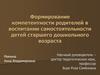 Формирование компетентности родителей в воспитании самостоятельности детей старшего дошкольного возраста