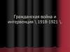 Гражданская война 1918 и интервенция 1918-1921