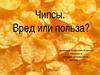 Чипсы. Вред или польза