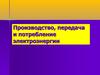 Производство, передача и потребление электроэнергии. Типы электростанций
