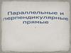 Параллельные и перпендикулярные прямые