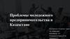 Проблемы молодежного предпринимательства в Казахстане