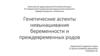 Генетические аспекты невынашивания беременности и преждевременных родов