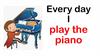 Every day I play the piano