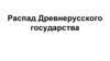 Распад Древнерусского государства
