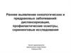 Раннее выявление онкологических и предраковых заболеваний: диспансеризация, профилактические осмотры, скрининговые исследования