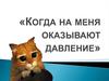 Когда на меня оказывают давление