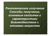 Рентгеновское излучение. Способы получения, основные свойства и характеристики. Взаимодействие с атомами вещества