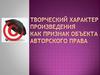 Творческий характер произведения как признак объекта авторского права