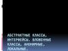 Абстрактные классы, интерфейсы. Вложенные классы, анонимные, локальные