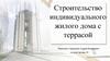 Строительство индивидуального жилого дома с террасой
