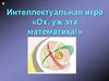 Интеллектуальная игра «Ох, уж эта математика!»