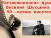 Растревоженная душа В. Шукшина. К 90 – летию писателя