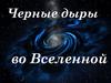 Черные дыры во Вселенной