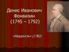Денис Иванович Фонвизин (1745 – 1792). «Недоросль» (1782)