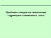 Прибытие товаров на таможенную территорию таможенного союза