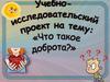 Учебно- исследовательский проект на тему: «Что такое доброта?»