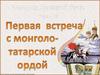 Первая встреча с монголо-татарской ордой