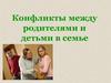Конфликты между родителями и детьми в семье