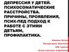 Депрессия у детей. Психосоматические расстройства. Причины, проявления, психолого-педагогический подход к работе с этими детьми