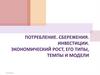 Потребления. Сбережения. Инвестиции. Экономический рост, его типы, темпы и модели