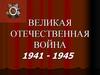 Великая Отечественная война 1941 - 1945
