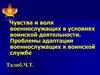 Чувства и воля военнослужащих в условиях воинской деятельности. Проблемы адаптации военнослужащих к воинской службе