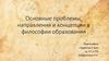 Основные проблемы, направления и концепции в философии образования