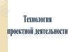 Технология проектной деятельности в школьном образовании. Суть проектного обучения