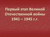 Первый этап Великой Отечественной войны 1941 – 1945 г.г