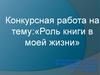 Конкурсная работа: «Роль книги в моей жизни»