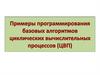 Примеры программирования базовых алгоритмов циклических вычислительных процессов (ЦВП)