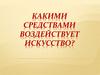 Какими средствами воздействует искусство