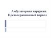 Лекция Амбулаторная хирургия, предоперационный период