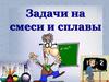 Задачи на смеси и сплавы