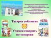 Татарча сөйләшик. Учимся говорить по-татарски. Детский сад общеразвивающего вида №10 г. Лениногорска