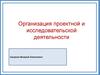 Организация проектной и исследовательской деятельности