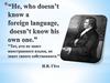 He, who doesn’t  know a foreign language,  doesn’t know his own one.” "Тот, кто не знает иностранного языка, не знает своего