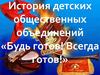 История детских общественных объединений «Будь готов! Всегда готов!»